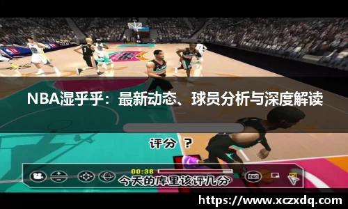 NBA湿乎乎：最新动态、球员分析与深度解读